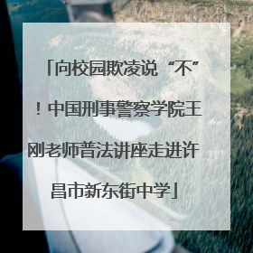 向校园欺凌说“不”！中国刑事警察学院王刚老师普法讲座走进许昌市新东街中学