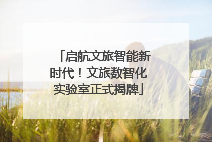 启航文旅智能新时代！文旅数智化实验室正式揭牌