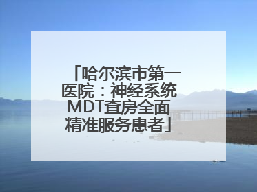 哈尔滨市第一医院：神经系统MDT查房全面精准服务患者