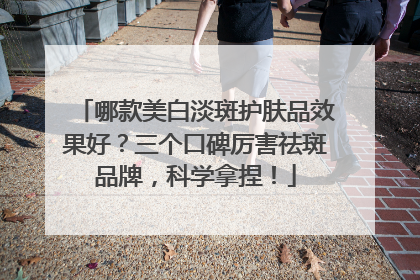 哪款美白淡斑护肤品效果好？三个口碑厉害祛斑品牌，科学拿捏！