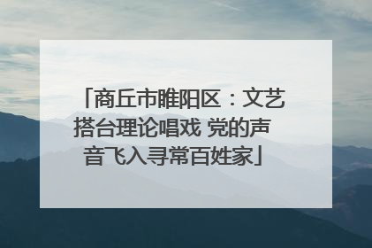 商丘市睢阳区：文艺搭台理论唱戏 党的声音飞入寻常百姓家