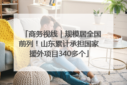 商务视线｜规模居全国前列！山东累计承担国家援外项目340多个