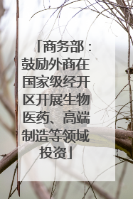 商务部：鼓励外商在国家级经开区开展生物医药、高端制造等领域投资