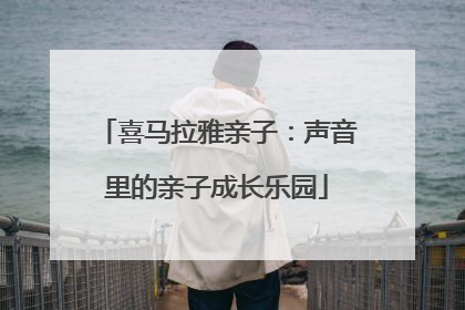 喜马拉雅亲子：声音里的亲子成长乐园