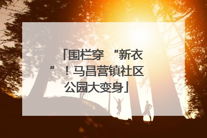 围栏穿 “新衣”！马昌营镇社区公园大变身