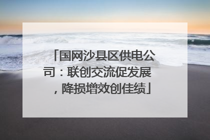 国网沙县区供电公司：联创交流促发展，降损增效创佳绩