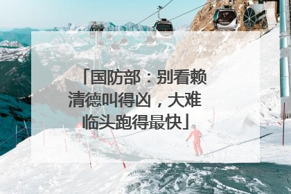 国防部：别看赖清德叫得凶，大难临头跑得最快