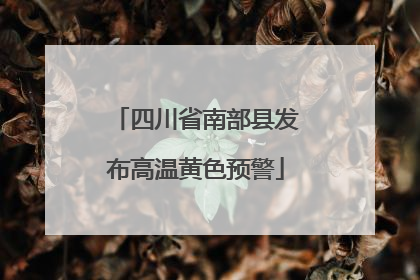 四川省南部县发布高温黄色预警