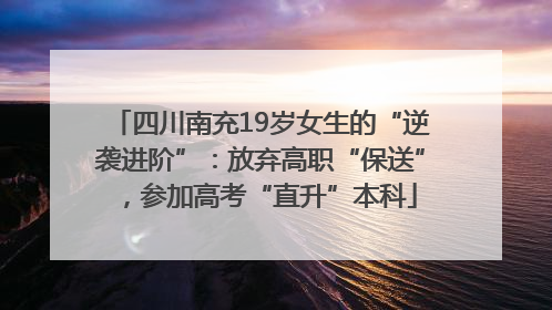四川南充19岁女生的“逆袭进阶”：放弃高职“保送”，参加高考“直升”本科