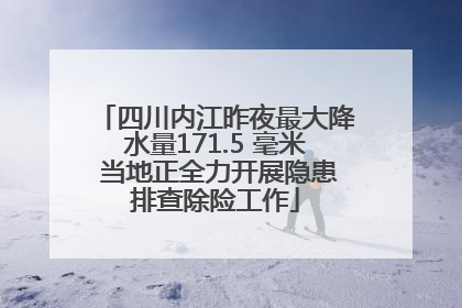 四川内江昨夜最大降水量171.5 毫米 当地正全力开展隐患排查除险工作