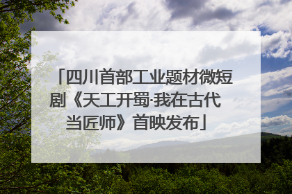四川首部工业题材微短剧《天工开蜀·我在古代当匠师》首映发布