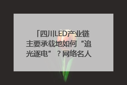 四川LED产业链主要承载地如何“追光逐电”？网络名人走进攀枝花找答案｜网络名人四川行