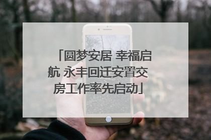 圆梦安居 幸福启航 永丰回迁安置交房工作率先启动