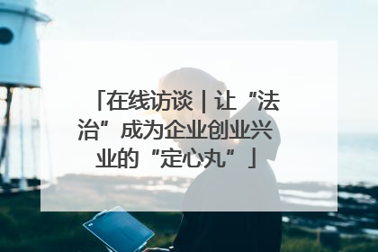 在线访谈｜让“法治”成为企业创业兴业的“定心丸”