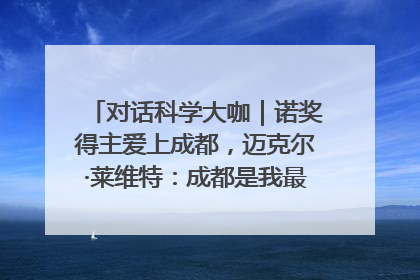 对话科学大咖｜诺奖得主爱上成都，迈克尔·莱维特：成都是我最喜欢的中国城市之一