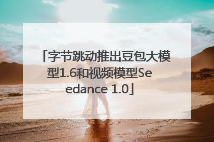字节跳动推出豆包大模型1.6和视频模型Seedance 1.0