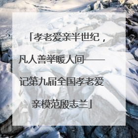 孝老爱亲半世纪，凡人善举暖人间——记第九届全国孝老爱亲模范殷志兰