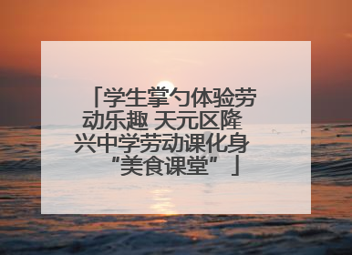学生掌勺体验劳动乐趣 天元区隆兴中学劳动课化身“美食课堂”