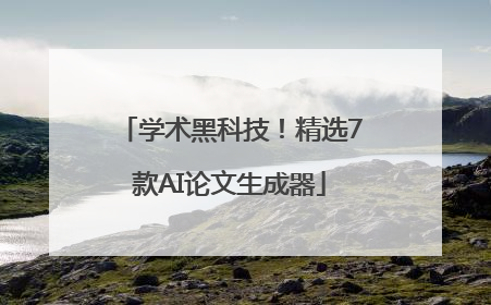 学术黑科技！精选7款AI论文生成器