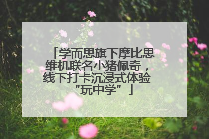 学而思旗下摩比思维机联名小猪佩奇，线下打卡沉浸式体验“玩中学”