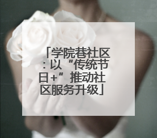 学院巷社区：以“传统节日+”推动社区服务升级