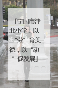 宁国市津北小学：以“劳”育美德，以“动”促发展