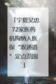 宁夏吴忠72家医药机构纳入医保“双通道”定点范围