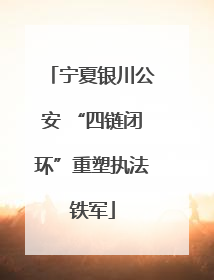 宁夏银川公安 “四链闭环”重塑执法铁军