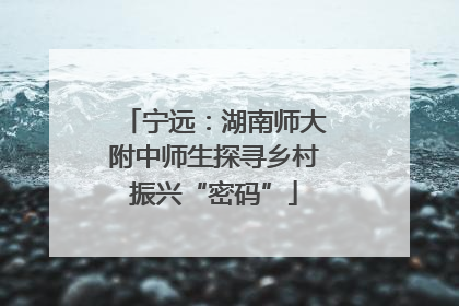 宁远：湖南师大附中师生探寻乡村振兴“密码”