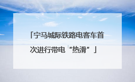 宁马城际铁路电客车首次进行带电“热滑”