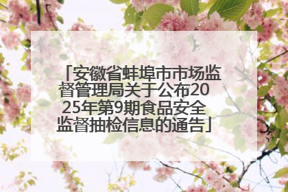 安徽省蚌埠市市场监督管理局关于公布2025年第9期食品安全监督抽检信息的通告