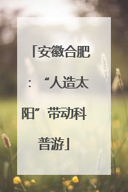 安徽合肥：“人造太阳”带动科普游