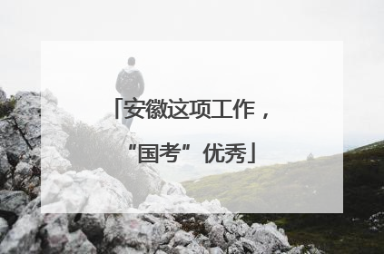 安徽这项工作，“国考”优秀