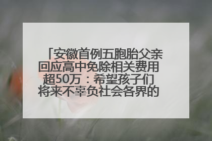 安徽首例五胞胎父亲回应高中免除相关费用超50万：希望孩子们将来不辜负社会各界的帮助与支持
