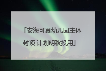 安海可慕幼儿园主体封顶 计划明秋投用