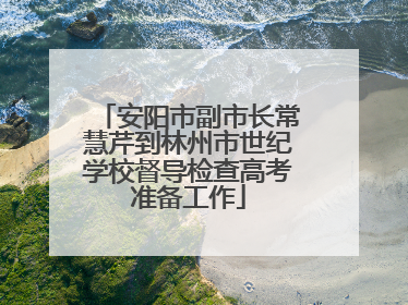 安阳市副市长常慧芹到林州市世纪学校督导检查高考准备工作