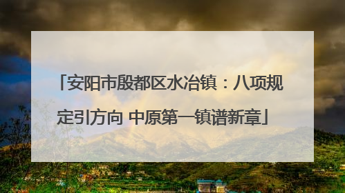 安阳市殷都区水冶镇：八项规定引方向 中原第一镇谱新章