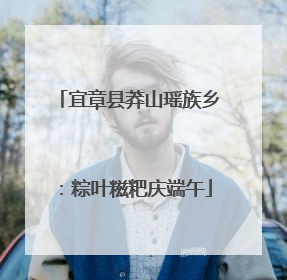 宜章县莽山瑶族乡：粽叶糍粑庆端午