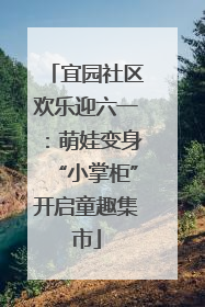 宜园社区欢乐迎六一：萌娃变身“小掌柜”开启童趣集市