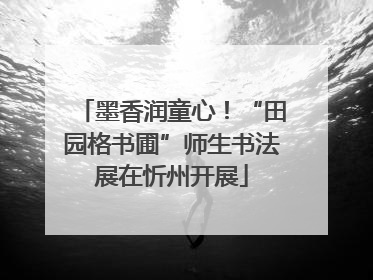 墨香润童心！“田园格书圃”师生书法展在忻州开展
