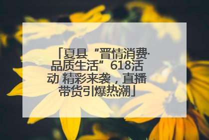 夏县“晋情消费·品质生活”618活动 精彩来袭，直播带货引爆热潮