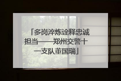 多岗淬炼诠释忠诚担当——郑州交警十一支队董国瑞