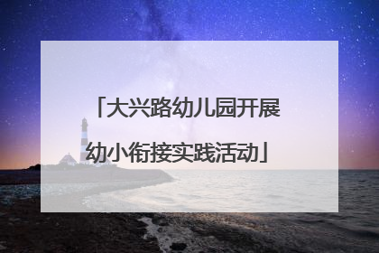 大兴路幼儿园开展幼小衔接实践活动
