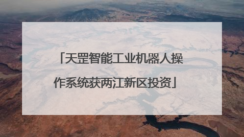 天罡智能工业机器人操作系统获两江新区投资