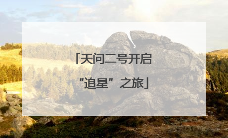 天问二号开启“追星”之旅