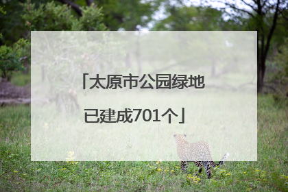 太原市公园绿地已建成701个