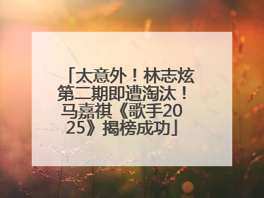 太意外！林志炫第二期即遭淘汰！马嘉祺《歌手2025》揭榜成功