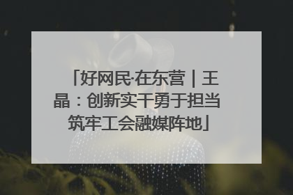 好网民·在东营｜王晶：创新实干勇于担当 筑牢工会融媒阵地