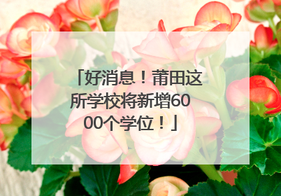 好消息！莆田这所学校将新增6000个学位！