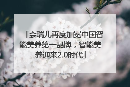 奈瑞儿再度加冕中国智能美养第一品牌，智能美养迎来2.0时代